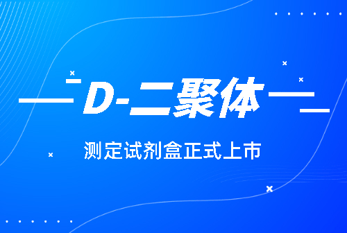 國賽化學(xué)發(fā)光平臺D-二聚體(D-Dimer)測定試劑盒正式上市！